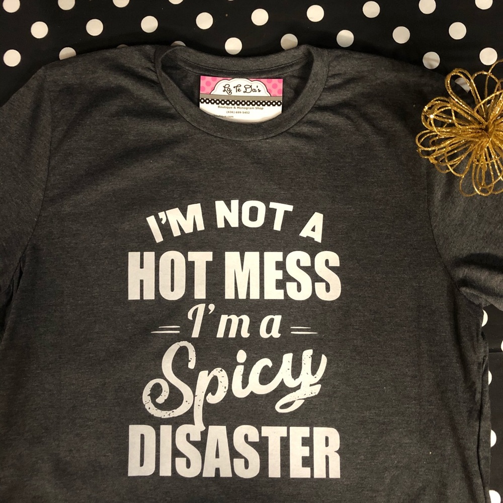 I’m not a Hot Mess, I’m a Spicy Disaster T shirt